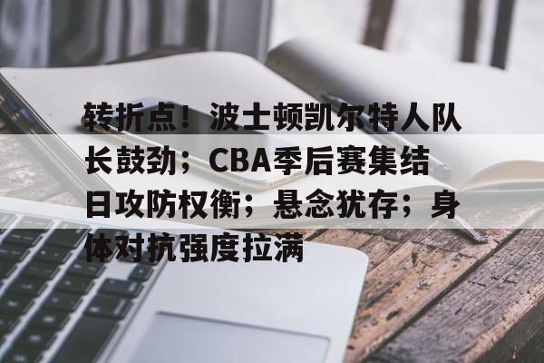 熊猫直播平台官方-转折点！波士顿凯尔特人队长鼓劲；CBA季后赛集结日攻防权衡；悬念犹存；身体对抗强度拉满