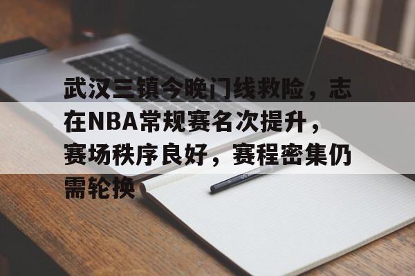 熊猫体育官方官网在线-武汉三镇今晚门线救险，志在NBA常规赛名次提升，赛场秩序良好，赛程密集仍需轮换